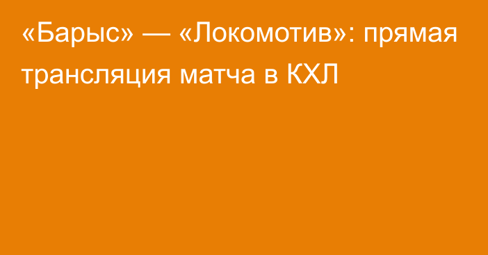 «Барыс» — «Локомотив»: прямая трансляция матча в КХЛ