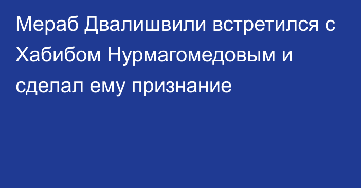 Мераб Двалишвили встретился с Хабибом Нурмагомедовым и сделал ему признание