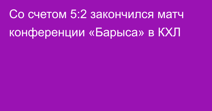 Со счетом 5:2 закончился матч конференции «Барыса» в КХЛ