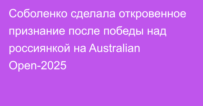 Соболенко сделала откровенное признание после победы над россиянкой на Australian Open-2025