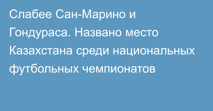 Слабее Сан-Марино и Гондураса. Названо место Казахстана среди национальных футбольных чемпионатов