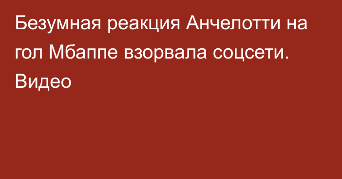 Безумная реакция Анчелотти на гол Мбаппе взорвала соцсети. Видео