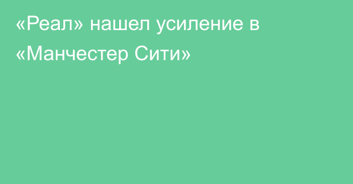 «Реал» нашел усиление в «Манчестер Сити»