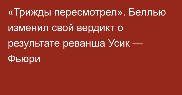 «Трижды пересмотрел». Беллью изменил свой вердикт о результате реванша Усик — Фьюри