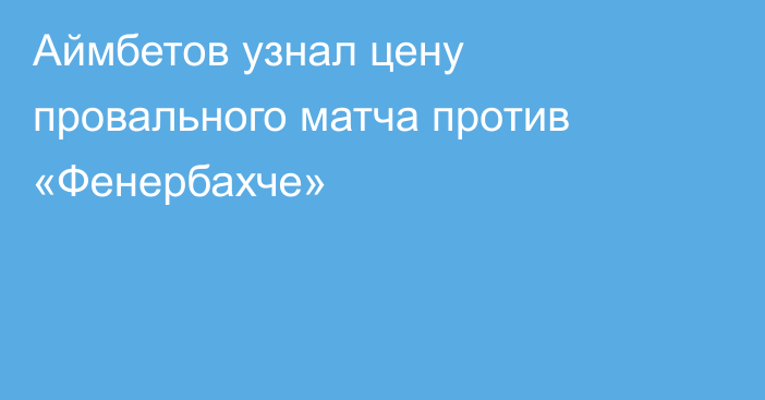 Аймбетов узнал цену провального матча против «Фенербахче»