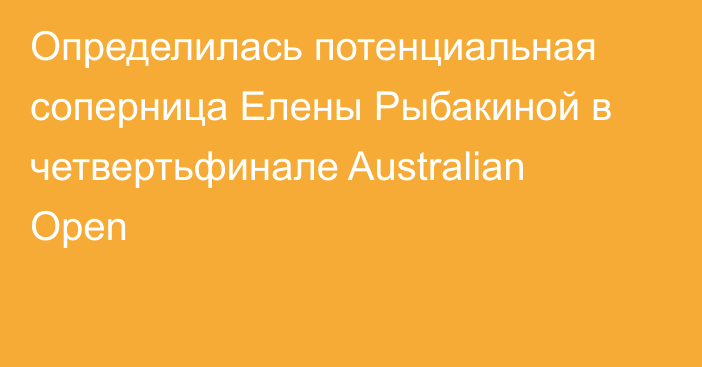 Определилась потенциальная соперница Елены Рыбакиной в четвертьфинале Australian Open