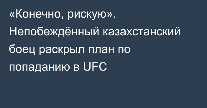 «Конечно, рискую». Непобеждённый казахстанский боец раскрыл план по попаданию в UFC