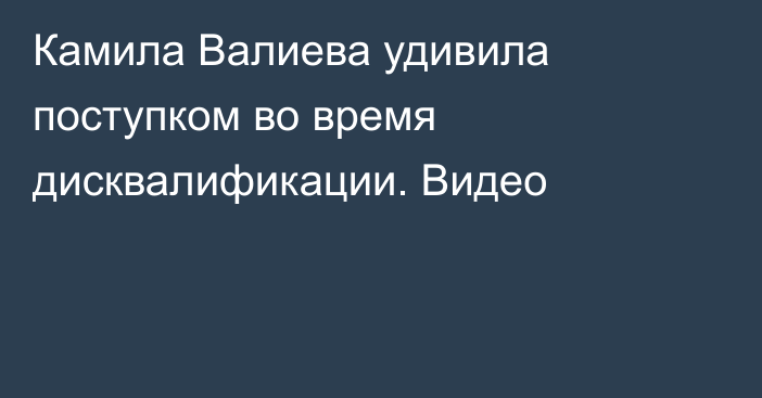 Камила Валиева удивила поступком во время дисквалификации. Видео