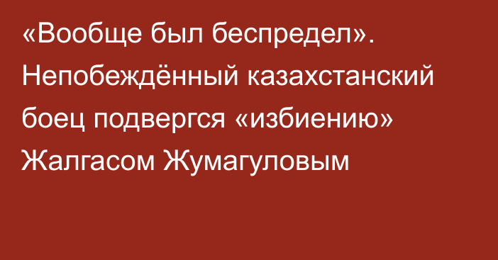 «Вообще был беспредел». Непобеждённый казахстанский боец подвергся «избиению» Жалгасом Жумагуловым