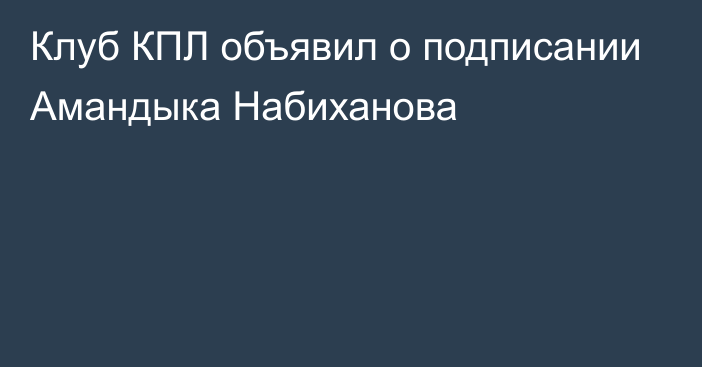 Клуб КПЛ объявил о подписании Амандыка Набиханова