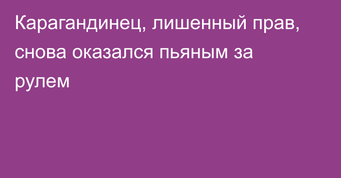 Карагандинец, лишенный прав, снова оказался пьяным за рулем