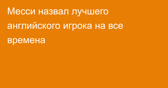 Месси назвал лучшего английского игрока на все времена