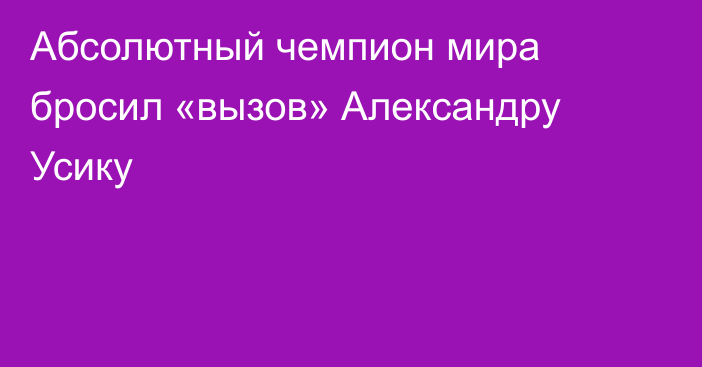 Абсолютный чемпион мира бросил «вызов» Александру Усику