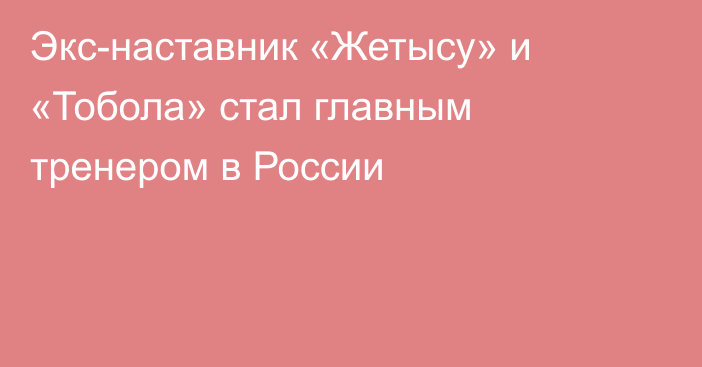 Экс-наставник «Жетысу» и «Тобола» стал главным тренером в России