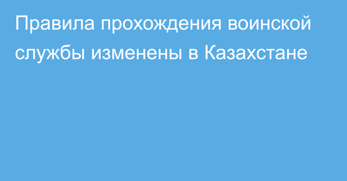 Правила прохождения воинской службы изменены в Казахстане