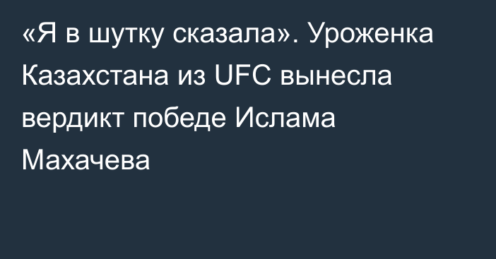 «Я в шутку сказала». Уроженка Казахстана из UFC вынесла вердикт победе Ислама Махачева