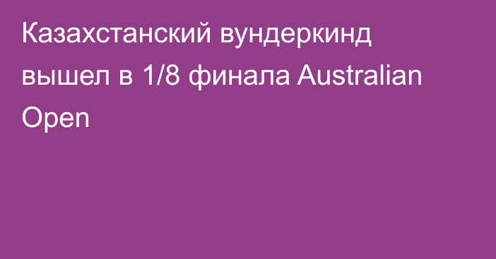 Казахстанский вундеркинд вышел в 1/8 финала Australian Open