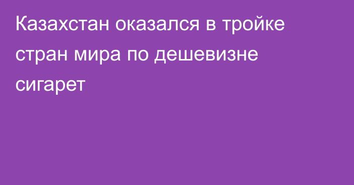 Казахстан оказался в тройке стран мира по дешевизне сигарет