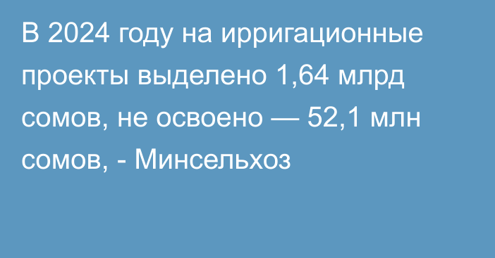 В 2024 году на ирригационные проекты выделено 1,64 млрд сомов, не освоено — 52,1 млн сомов, - Минсельхоз