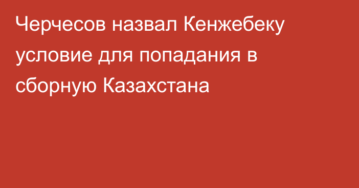 Черчесов назвал Кенжебеку условие для попадания в сборную Казахстана