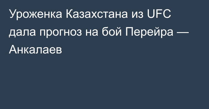 Уроженка Казахстана из UFC дала прогноз на бой Перейра — Анкалаев