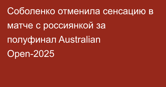 Соболенко отменила сенсацию в матче с россиянкой за полуфинал Australian Open-2025