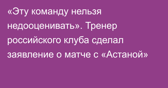 «Эту команду нельзя недооценивать». Тренер российского клуба сделал заявление о матче с «Астаной»