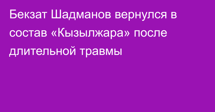 Бекзат Шадманов вернулся в состав «Кызылжара» после длительной травмы