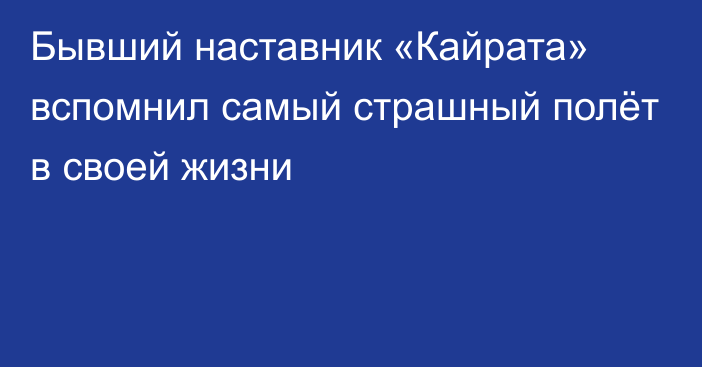 Бывший наставник «Кайрата» вспомнил самый страшный полёт в своей жизни