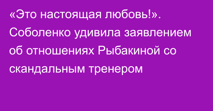 «Это настоящая любовь!». Соболенко удивила заявлением об отношениях Рыбакиной со скандальным тренером