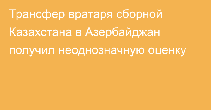 Трансфер вратаря сборной Казахстана в Азербайджан получил неоднозначную оценку