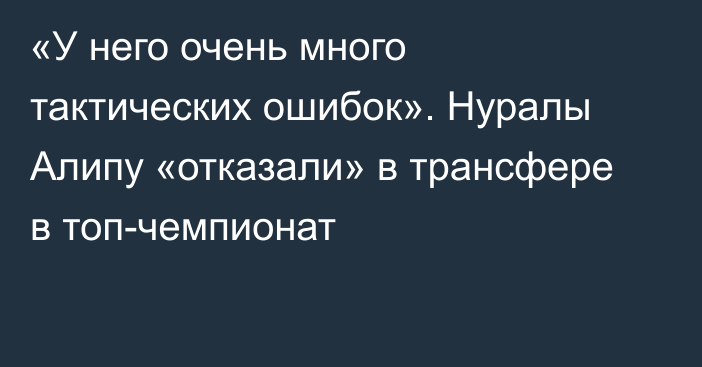 «У него очень много тактических ошибок». Нуралы Алипу «отказали» в трансфере в топ-чемпионат