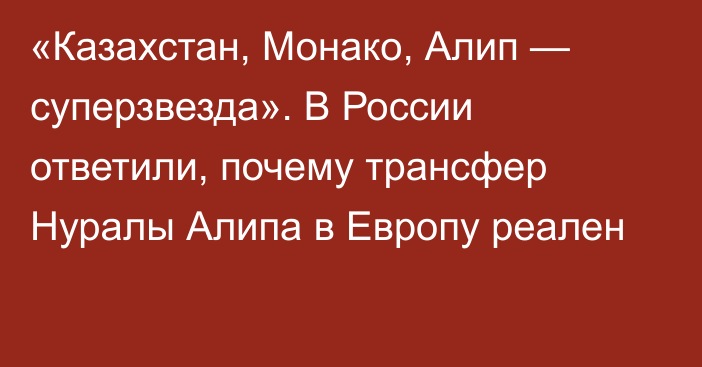 «Казахстан, Монако, Алип — суперзвезда». В России ответили, почему трансфер Нуралы Алипа в Европу реален