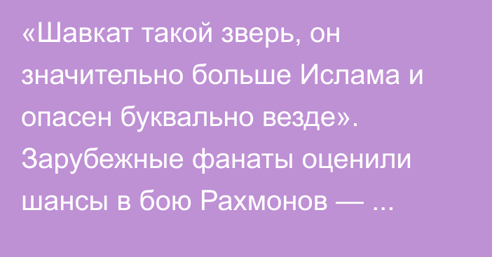 «Шавкат такой зверь, он значительно больше Ислама и опасен буквально везде». Зарубежные фанаты оценили шансы в бою Рахмонов — Махачев