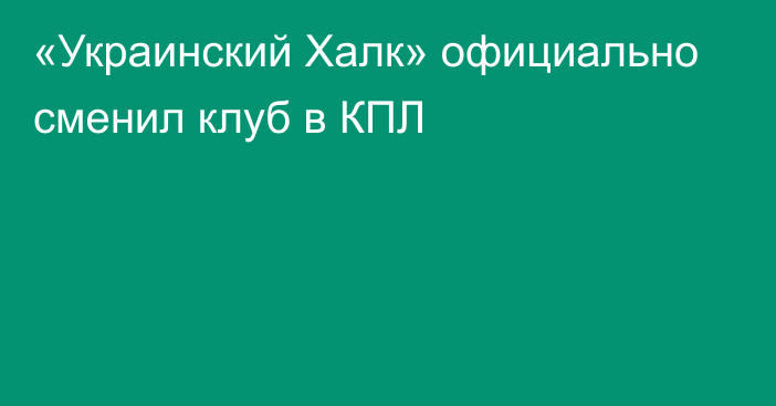 «Украинский Халк» официально сменил клуб в КПЛ