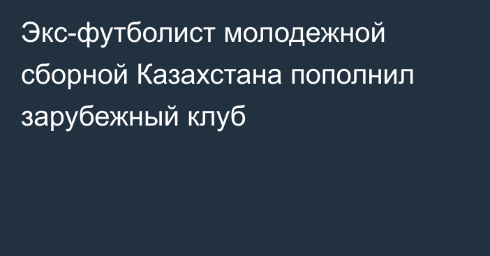 Экс-футболист молодежной сборной Казахстана пополнил зарубежный клуб