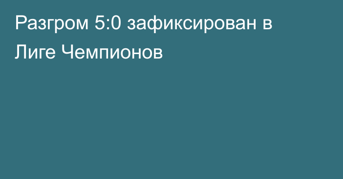 Разгром 5:0 зафиксирован в Лиге Чемпионов