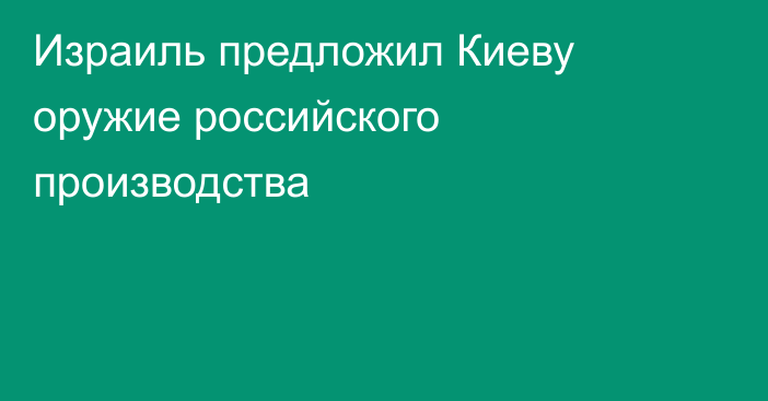 Израиль предложил Киеву оружие российского производства