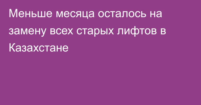 Меньше месяца осталось на замену всех старых лифтов в Казахстане