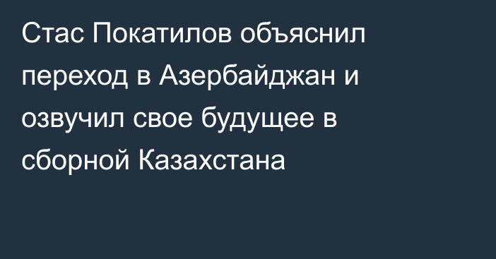 Стас Покатилов объяснил переход в Азербайджан и озвучил свое будущее в сборной Казахстана