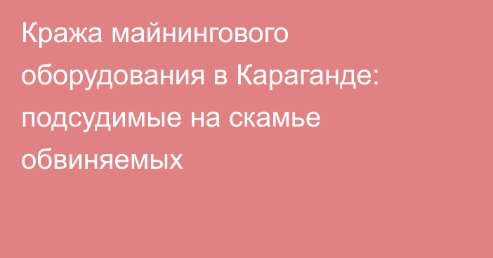 Кража майнингового оборудования в Караганде: подсудимые на скамье обвиняемых