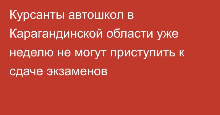 Курсанты автошкол в Карагандинской области уже неделю не могут приступить к сдаче экзаменов