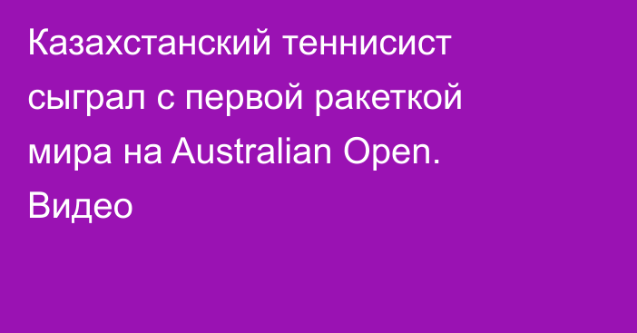 Казахстанский теннисист сыграл с первой ракеткой мира на Australian Open. Видео