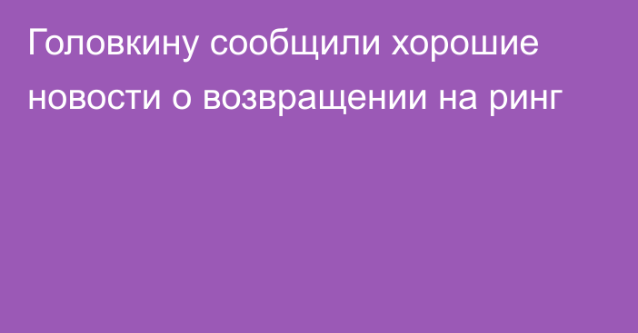 Головкину сообщили хорошие новости о возвращении на ринг