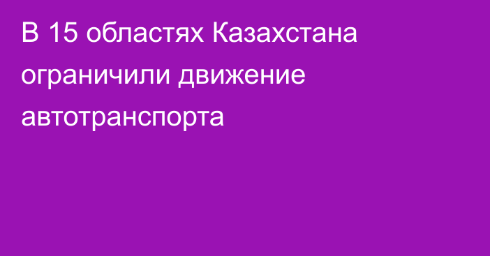 В 15 областях Казахстана ограничили движение автотранспорта