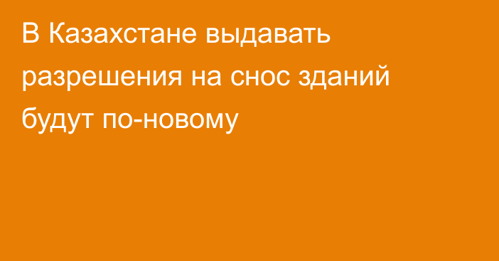 В Казахстане выдавать разрешения на снос зданий будут по-новому