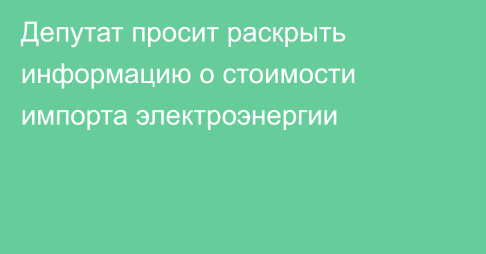 Депутат просит раскрыть информацию о стоимости импорта электроэнергии