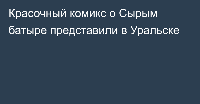 Красочный комикс о Сырым батыре представили в Уральске