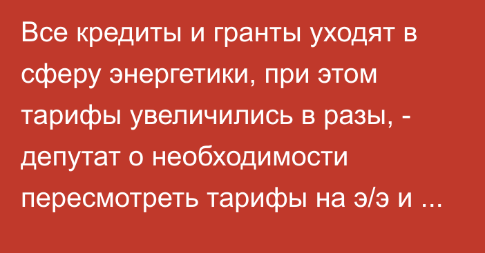 Все кредиты и гранты уходят в сферу энергетики, при этом тарифы увеличились в разы, - депутат о необходимости пересмотреть тарифы на э/э и отопление