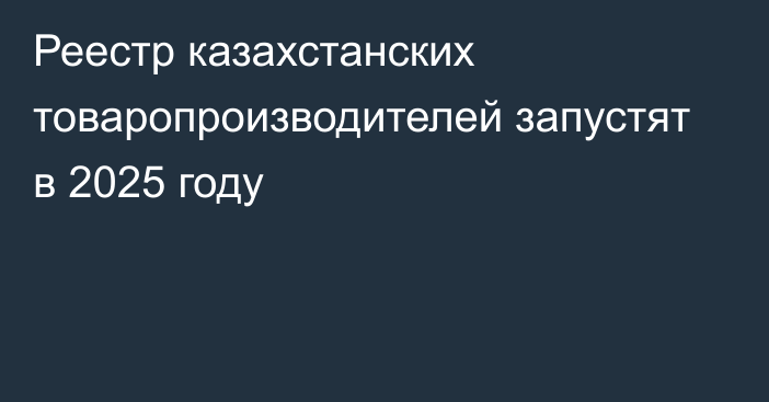 Реестр казахстанских товаропроизводителей запустят в 2025 году